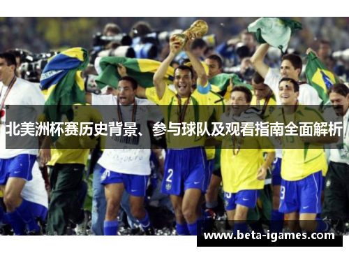 北美洲杯赛历史背景、参与球队及观看指南全面解析