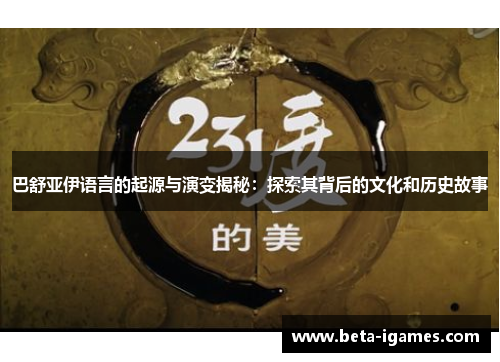巴舒亚伊语言的起源与演变揭秘：探索其背后的文化和历史故事