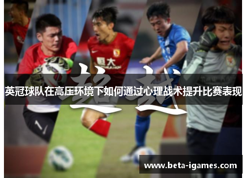 英冠球队在高压环境下如何通过心理战术提升比赛表现 英冠球队在高压环境下如何通过心理战术提升比赛表现