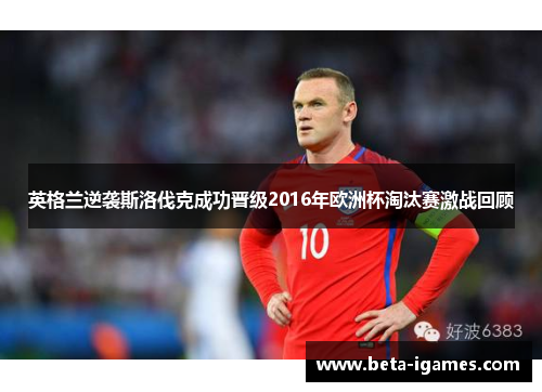 英格兰逆袭斯洛伐克成功晋级2016年欧洲杯淘汰赛激战回顾 英格兰逆袭斯洛伐克成功晋级2016年欧洲杯淘汰赛激战回顾