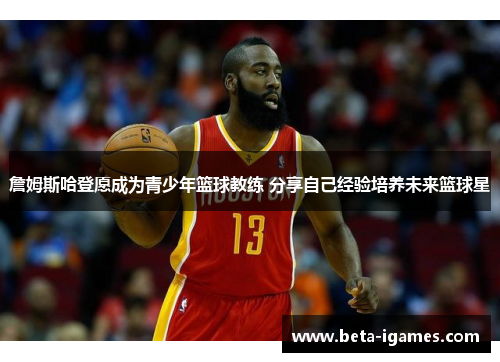 詹姆斯哈登愿成为青少年篮球教练 分享自己经验培养未来篮球星 詹姆斯哈登愿成为青少年篮球教练 分享自己经验培养未来篮球星