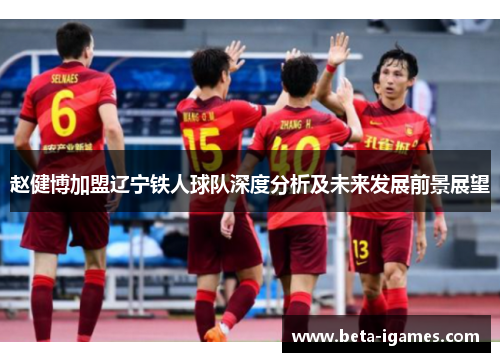 赵健博加盟辽宁铁人球队深度分析及未来发展前景展望