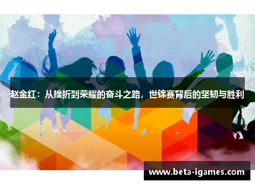 赵金红:从挫折到荣耀的奋斗之路,世锦赛背后的坚韧与胜利 赵金红:从挫折到荣耀的奋斗之路,世锦赛背后的坚韧与胜利