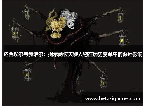 达西埃尔与赫维尔:揭示两位关键人物在历史变革中的深远影响 达西埃尔与赫维尔:揭示两位关键人物在历史变革中的深远影响