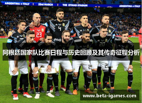 阿根廷国家队比赛日程与历史回顾及其传奇征程分析