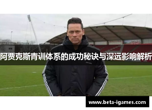 阿贾克斯青训体系的成功秘诀与深远影响解析