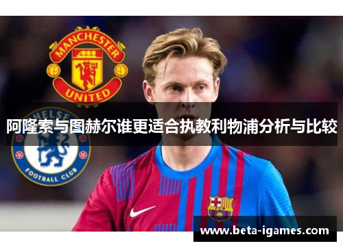 阿隆索与图赫尔谁更适合执教利物浦分析与比较