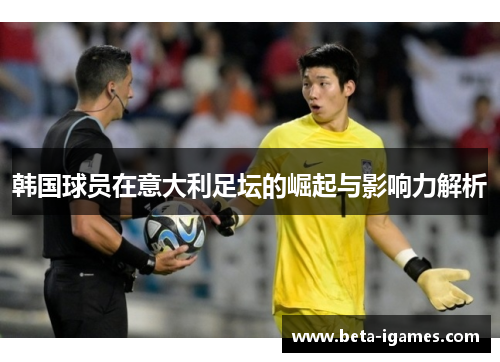 韩国球员在意大利足坛的崛起与影响力解析