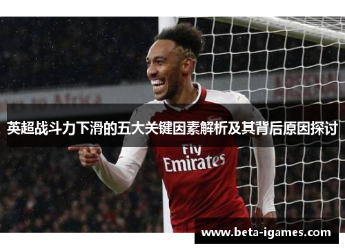 英超战斗力下滑的五大关键因素解析及其背后原因探讨 英超战斗力下滑的五大关键因素解析及其背后原因探讨