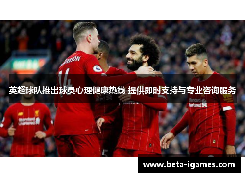 英超球队推出球员心理健康热线 提供即时支持与专业咨询服务 英超球队推出球员心理健康热线 提供即时支持与专业咨询服务