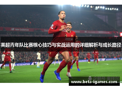 英超青年队比赛核心技巧与实战运用的详细解析与成长路径