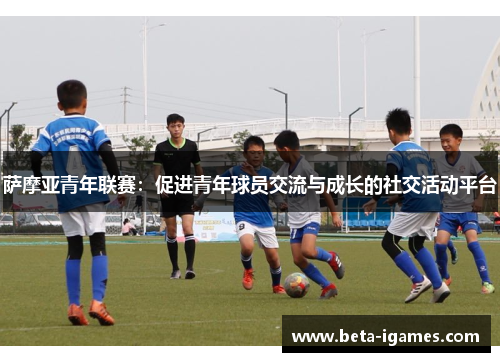萨摩亚青年联赛：促进青年球员交流与成长的社交活动平台