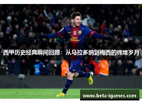 西甲历史经典瞬间回顾：从马拉多纳到梅西的辉煌岁月