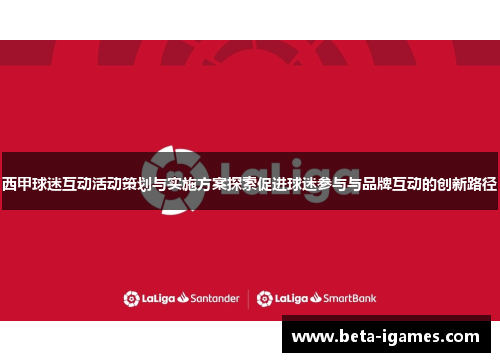 西甲球迷互动活动策划与实施方案探索促进球迷参与与品牌互动的创新路径