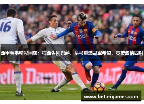 西甲赛事精彩回顾:梅西告别巴萨,皇马重燃冠军希望,竞技激情四射 西甲赛事精彩回顾:梅西告别巴萨,皇马重燃冠军希望,竞技激情四射