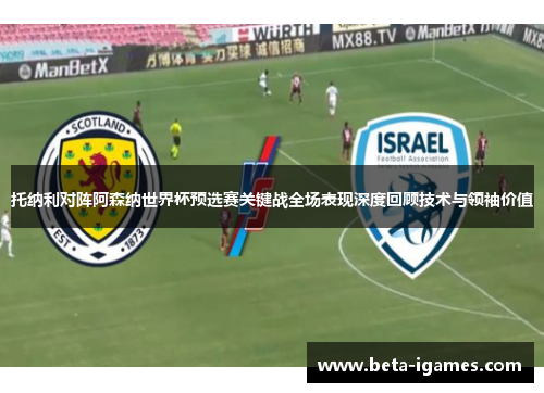 托纳利对阵阿森纳世界杯预选赛关键战全场表现深度回顾技术与领袖价值 托纳利对阵阿森纳世界杯预选赛关键战全场表现深度回顾技术与领袖价值