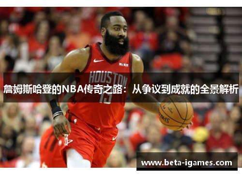 詹姆斯哈登的NBA传奇之路:从争议到成就的全景解析 詹姆斯哈登的NBA传奇之路:从争议到成就的全景解析
