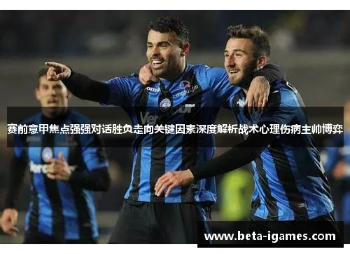 赛前意甲焦点强强对话胜负走向关键因素深度解析战术心理伤病主帅博弈 赛前意甲焦点强强对话胜负走向关键因素深度解析战术心理伤病主帅博弈