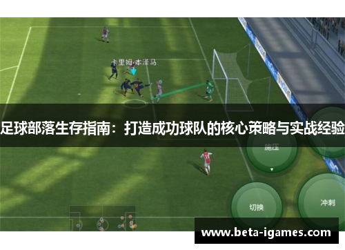 足球部落生存指南:打造成功球队的核心策略与实战经验 足球部落生存指南:打造成功球队的核心策略与实战经验