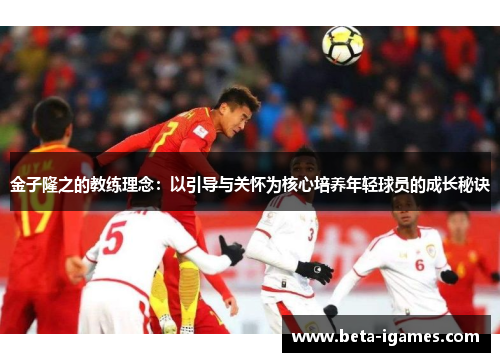 金子隆之的教练理念：以引导与关怀为核心培养年轻球员的成长秘诀