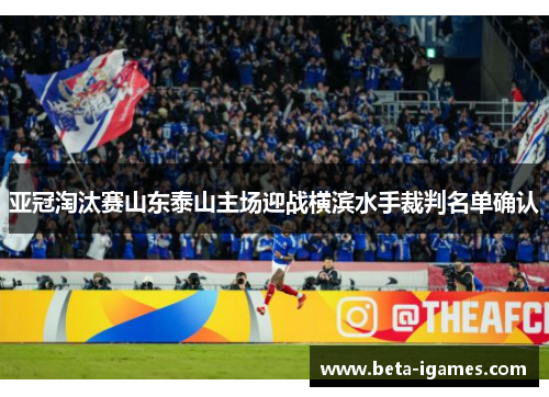 亚冠淘汰赛山东泰山主场迎战横滨水手裁判名单确认 亚冠淘汰赛山东泰山主场迎战横滨水手裁判名单确认