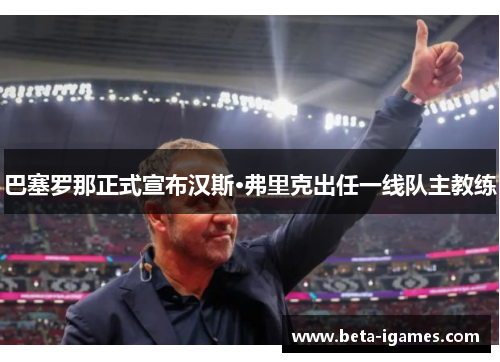 巴塞罗那正式宣布汉斯·弗里克出任一线队主教练 巴塞罗那正式宣布汉斯·弗里克出任一线队主教练