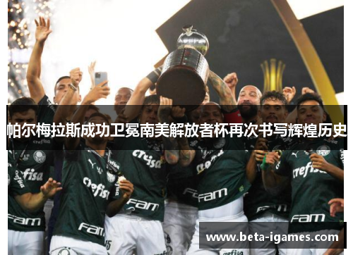 帕尔梅拉斯成功卫冕南美解放者杯再次书写辉煌历史 帕尔梅拉斯成功卫冕南美解放者杯再次书写辉煌历史