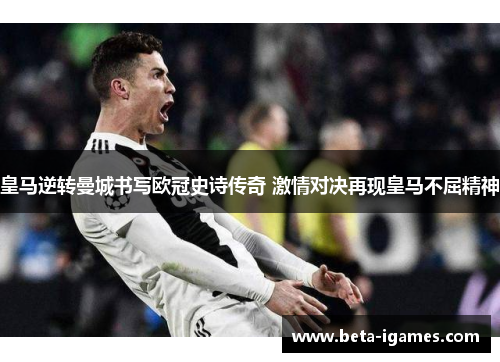 皇马逆转曼城书写欧冠史诗传奇 激情对决再现皇马不屈精神 皇马逆转曼城书写欧冠史诗传奇 激情对决再现皇马不屈精神