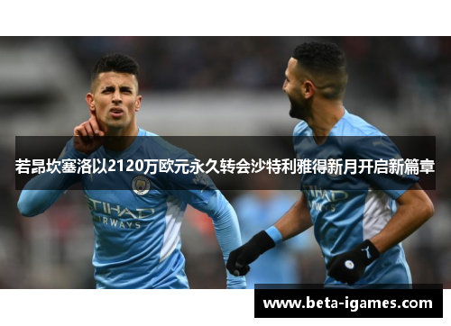 若昂坎塞洛以2120万欧元永久转会沙特利雅得新月开启新篇章