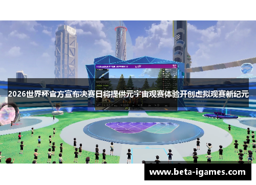 2026世界杯官方宣布决赛日将提供元宇宙观赛体验开创虚拟观赛新纪元 2026世界杯官方宣布决赛日将提供元宇宙观赛体验开创虚拟观赛新纪元