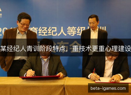 某经纪人青训阶段特点，重技术更重心理建设