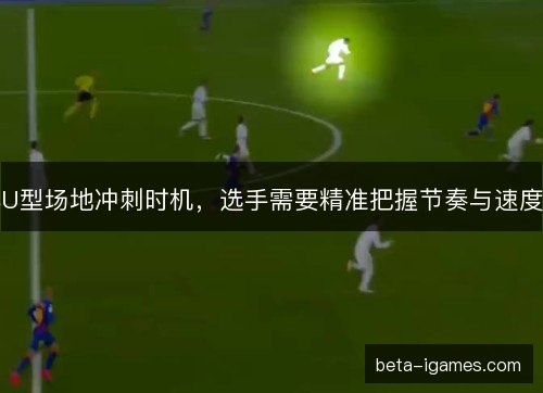 U型场地冲刺时机，选手需要精准把握节奏与速度